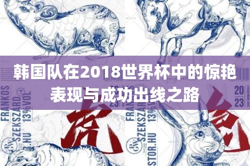 韩国队在2018世界杯中的惊艳表现与成功出线之路