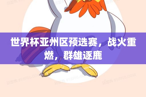 世界杯亚州区预选赛，战火重燃，群雄逐鹿