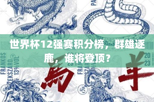 世界杯12强赛积分榜，群雄逐鹿，谁将登顶？