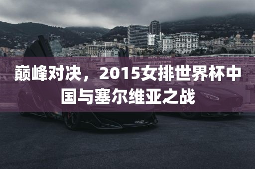 巅峰对决，2015女排世界杯中国与塞尔维亚之战