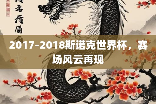 2017-2018斯诺克世界杯，赛场风云再现