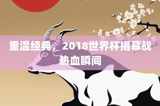 重温经典，2018世界杯揭幕战热血瞬间