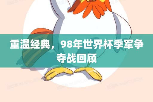 重温经典，98年世界杯季军争夺战回顾