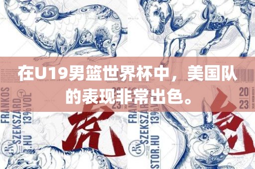 在U19男篮世界杯中，美国队的表现非常出色。