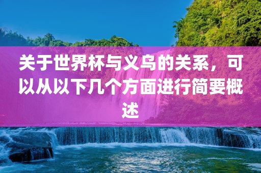 关于世界杯与义乌的关系，可以从以下几个方面进行简要概述