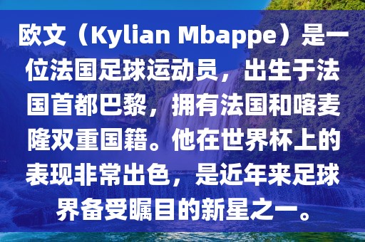 欧文（Kylian Mbappe）是一位法国足球运动员，出生于法国首都巴黎，拥有法国和喀麦隆双重国籍。他在世界杯上的表现非常出色，是近年来足球界备受瞩目的新星之一。