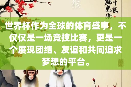世界杯作为全球的体育盛事，不仅仅是一场竞技比赛，更是一个展现团结、友谊和共同追求梦想的平台。