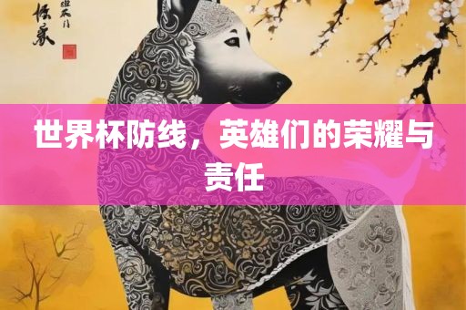 世界杯防线，英雄们的荣耀与责任