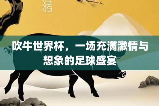 吹牛世界杯，一场充满激情与想象的足球盛宴
