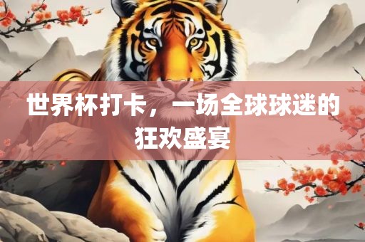 世界杯打卡，一场全球球迷的狂欢盛宴