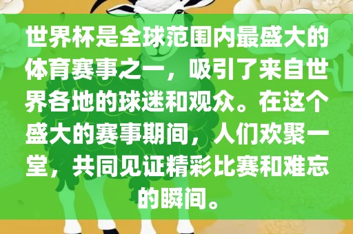 世界杯是全球范围内最盛大的体育赛事之一，吸引了来自世界各地的球迷和观众。在这个盛大的赛事期间，人们欢聚一堂，共同见证精彩比赛和难忘的瞬间。