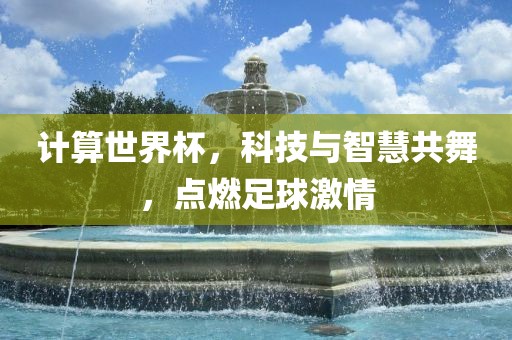 计算世界杯，科技与智慧共舞，点燃足球激情