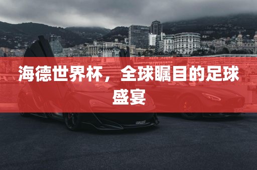海德世界杯，全球瞩目的足球盛宴