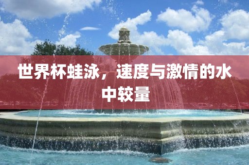 世界杯蛙泳，速度与激情的水中较量