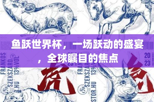 鱼跃世界杯，一场跃动的盛宴，全球瞩目的焦点