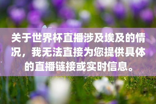 关于世界杯直播涉及埃及的情况，我无法直接为您提供具体的直播链接或实时信息。