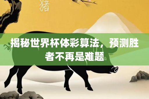 揭秘世界杯体彩算法，预测胜者不再是难题