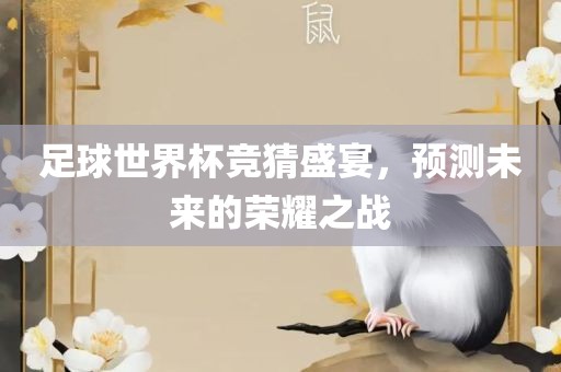 足球世界杯竞猜盛宴，预测未来的荣耀之战