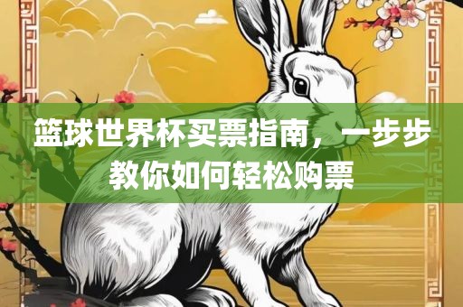 篮球世界杯买票指南，一步步教你如何轻松购票