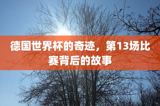 德国世界杯的奇迹，第13场比赛背后的故事