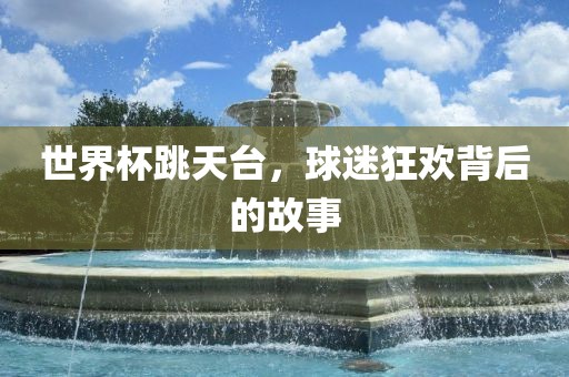 世界杯跳天台，球迷狂欢背后的故事