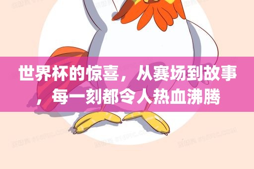 世界杯的惊喜，从赛场到故事，每一刻都令人热血沸腾
