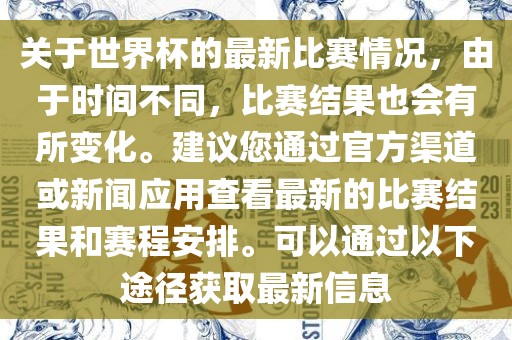关于世界杯的最新比赛情况，由于时间不同，比赛结果也会有所变化。建议您通过官方渠道或新闻应用查看最新的比赛结果和赛程安排。可以通过以下途径获取最新信息