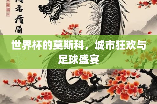 世界杯的莫斯科，城市狂欢与足球盛宴广州鸿业环保设备有限公司