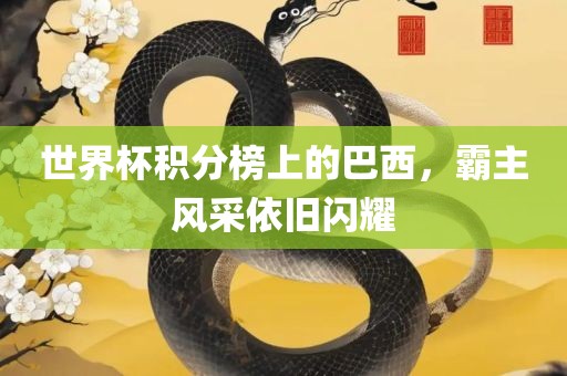 世界杯积分榜上的巴西，霸主风采依旧闪耀