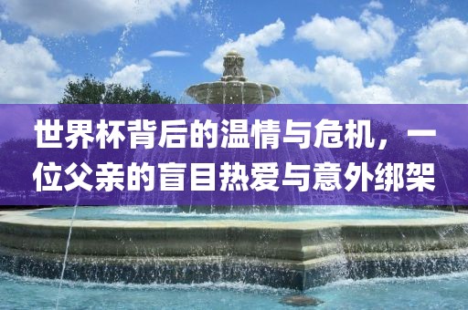 世界杯背后的温情与危机，一位父亲的盲目热爱与意外绑架