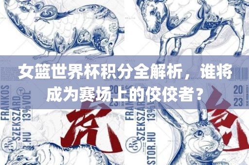 女篮世界杯积分全解析，谁将成为赛场上的佼佼者？