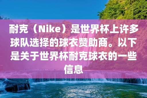 耐克（Nike）是世界杯上许多球队选择的球衣赞助商。以下是关于世界杯耐克球衣的一些信息