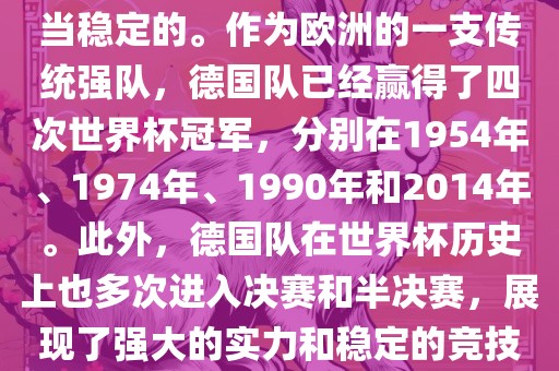 德国队在世界杯上的表现是相当稳定的。作为欧洲的一支传统强队，德国队已经赢得了四次世界杯冠军，分别在1954年、1974年、1990年和2014年。此外，德国队在世界杯历史上也多次进入决赛和半决赛，展现了强大的实力和稳定的竞技状态。