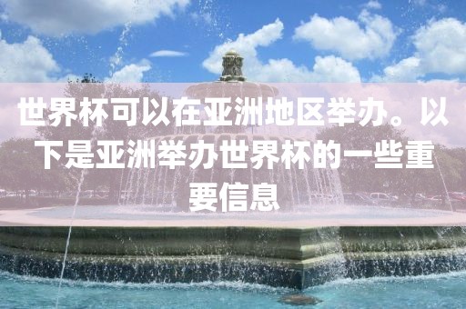 世界杯可以在亚洲地区举办。以下是亚洲举办世界杯的一些重要信息