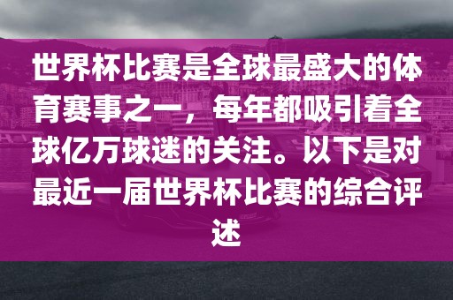 世界杯比赛是全球最盛大的体育赛事之一，每年都吸引着全球亿万球迷的关注。以下是对最近一届世界杯比赛的综合评述