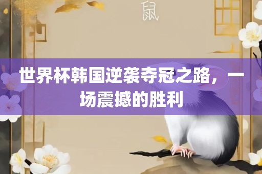 世界杯韩国逆袭夺冠之路，一场震撼的胜利广州鸿业环保设备有限公司