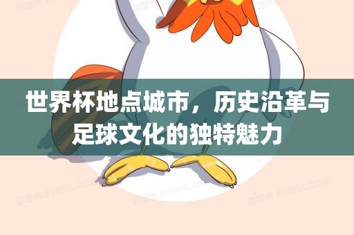 世界杯地点城市，历史沿革与足球文化的独特魅力