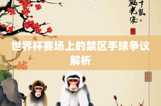 世界杯赛场上的禁区手球争议解析广州鸿业环保设备有限公司