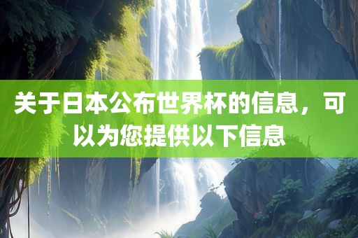关于日本公布世界杯的信息，可以为您提供以下信息