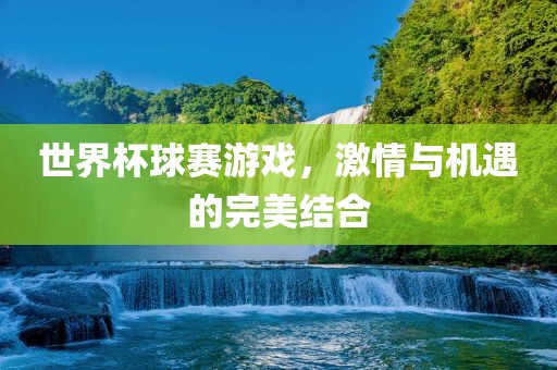 世界杯球赛游戏，激情与机遇的完美结合