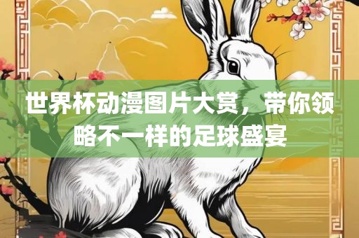 世界杯动漫图片大赏，带你领略不一样的足球盛宴