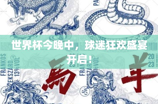 世界杯今晚中，球迷狂欢盛宴开启！