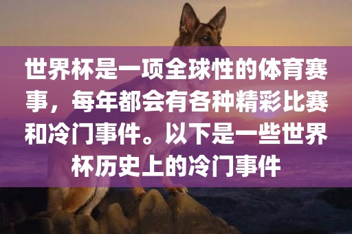世界杯是一项全球性的体育赛事，每年都会有各种精彩比赛和冷门事件。以下是一些世界杯历史上的冷门事件