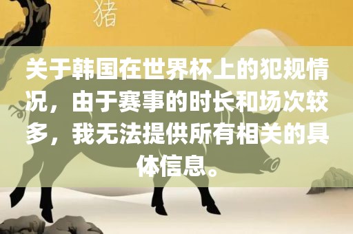 关于韩国在世界杯上的犯规情况，由于赛事的时长和场次较多，我无法提供所有相关的具体信息。