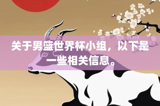关于男篮世界杯小组，以下是一些相关信息。