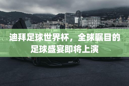 迪拜足球世界杯，全球瞩目的足球盛宴即将上演广州鸿业环保设备有限公司