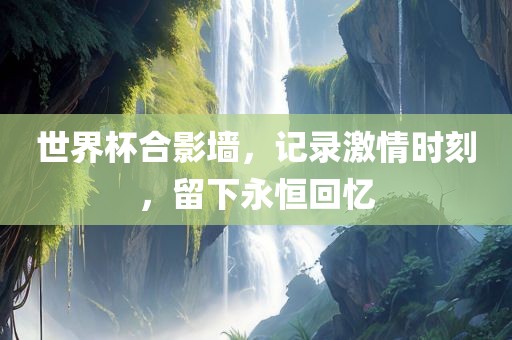 世界广州鸿业环保设备有限公司杯合影墙，记录激情时刻，留下永恒回忆