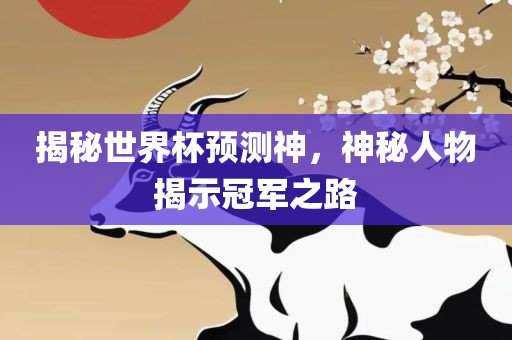 揭秘世界杯预测神，神秘人物揭示冠军之路广州鸿业环保设备有限公司