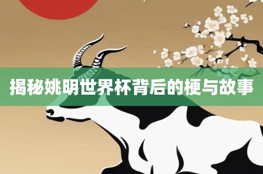 揭秘姚明世界杯背后的梗与故事