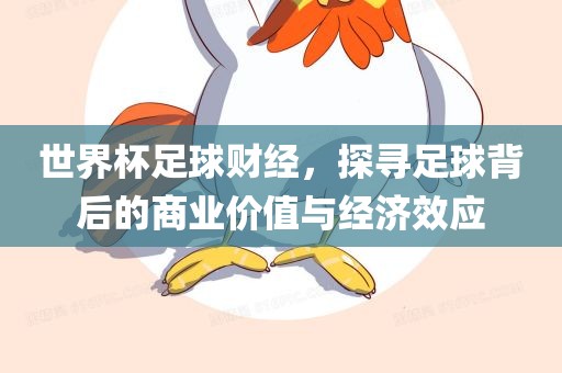 世界杯足球财经，探寻足球背后的商业价值与经济效应